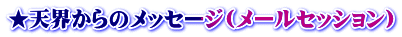★天界からのメッセージ(メールセッション)